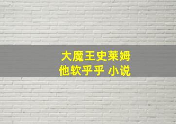 大魔王史莱姆他软乎乎 小说